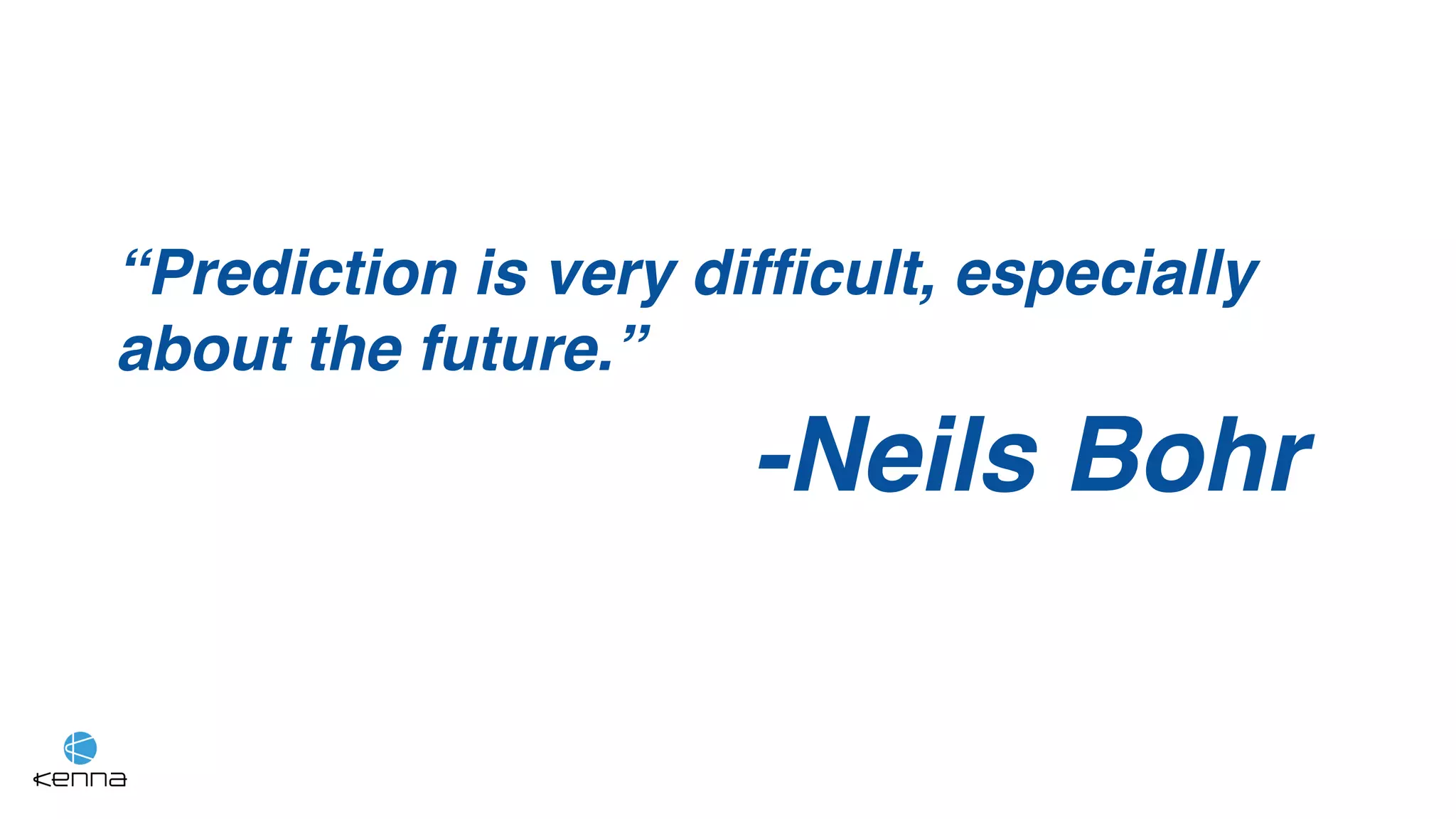 “Prediction is very difficult, especially
about the future.”
-Neils Bohr
 