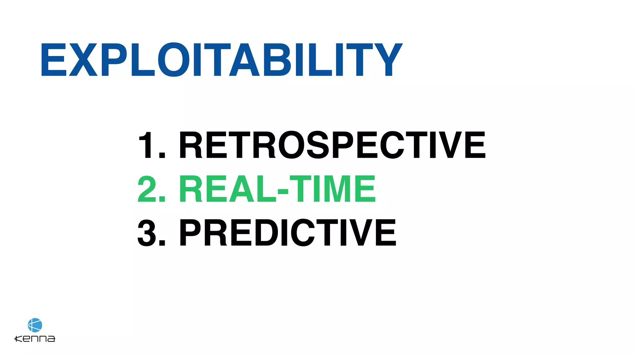 EXPLOITABILITY
1. RETROSPECTIVE
2. REAL-TIME
3. PREDICTIVE
 