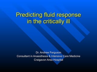 Predicting fluid response in the critically ill Dr. Andrew Ferguson Consultant in Anaesthesia & Intensive Care Medicine Craigavon Area Hospital 