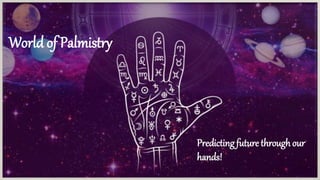 Palmistry
The Future lies in our hands!
World of Palmistry
Predicting future through our
hands!
 