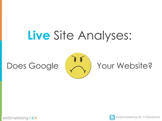 Live Site Analyses:

Does Google     Your Website?




                    @webmarketing123 #123webinar
 