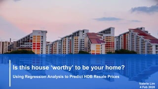 Is this house ‘worthy’ to be your home?
Using Regression Analysis to Predict HDB Resale Prices
Valerie Lim
4 Feb 2020
 