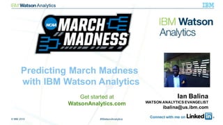 © IBM 2015 1#WatsonAnalytics
Get started at
WatsonAnalytics.com
Ian Balina
WATSON ANALYTICS EVANGELIST
ibalina@us.ibm.com
Predicting March Madness
with IBM Watson Analytics
 