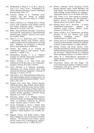 31
[29]. Ramakrishna, S., Zhang, T. Y., Lu, W. C., Qian, Q.,
Low, J. S. C., Yune, J. H. R., ... & Kalidindi, S. R.
(2018). Materials informatics. Journal of Intelligent
Manufacturing, 29(6), 1-20.
[30]. Curtarolo, Stefano, et al. "Predicting crystal
structures with data mining of quantum
calculations." Physical review letters 91.13 (2003):
135503.
[31]. Hautier, Geoffroy, et al. "Finding nature’s missing
ternary oxide compounds using machine learning
and density functional theory." Chemistry of
Materials 22.12 (2010): 3762-3767.
[32]. Behler, Jörg, and Michele Parrinello. "Generalized
neural-network representation of high-dimensional
potential-energy surfaces." Physical review letters
98.14 (2007): 146401.
[33]. Sabin, T. J., C. A. L. Bailer-Jones, and P. J. Withers.
" Accelerated learning using Gaussian process
models to predict static recrystallization in an Al-Mg
alloy." Modelling and Simulation in Materials
Science and Engineering 8.5 (2000): 687.
[34]. Nørskov, Jens Kehlet, et al. "Towards the
computational design of solid catalysts." Nature
chemistry 1.1 (2009): 37-46.
[35]. Balachandran, Prasanna V., et al. "Adaptive
strategies for materials design using uncertainties."
Scientific reports 6.1 (2016): 19660.
[36]. Hautier, Geoffroy, et al. "Data mined ionic
substitutions for the discovery of new compounds."
Inorganic chemistry 50.2 (2011): 656-663.
[37]. Isayev, Olexandr, et al. "Materials cartography:
representing and mining materials space using
structural and electronic fingerprints." Chemistry of
Materials 27.3 (2015): 735-743.
[38]. Saal, James E., et al. "Materials design and discovery
with high-throughput density functional theory: the
open quantum materials database (OQMD)." Jom 65
(2013): 1501-1509.
[39]. Fujimura, Koji, Atsuto Seko, Yukinori Koyama,
Akihide Kuwabara, Ippei Kishida, Kazuki Shitara,
Craig AJ Fisher, Hiroki Moriwake, and Isao Tanaka.
"Accelerated materials design of lithium superionic
conductors based on first-principles calculations and
machine learning algorithms." Advanced Energy
Materials 3, no. 8 (2013): 980-985.
[40]. Srinivasan, Srikant, et al. "Mapping Chemical
Selection Pathways for Designing Multicomponent
Alloys: an informatics framework for materials
design." Scientific reports 5.1 (2015): 17960.
[41]. Fischer, Christopher C., Kevin J. Tibbetts, Dane
Morgan, and Gerbrand Ceder. " Predicting crystal
structure by merging data mining with quantum
mechanics." Nature materials 5, no. 8 (2006): 641-
646.
[42]. Bligaard, Thomas, Jens Kehlet Nørskov, Søren
Dahl, J. Matthiesen, Claus H. Christensen, and JJJoC
Sehested. "The Brønsted–Evans–Polanyi relation
and the volcano curve in heterogeneous catalysis."
Journal of catalysis 224, no. 1 (2004): 206-217.
[43]. Klanner, Catharina, David Farrusseng, Laurent
Baumes, Mourad Lengliz, Claude Mirodatos, and
Ferdi Schüth. "The development of descriptors for
solids: teaching “catalytic intuition” to a computer."
Angewandte Chemie 116, no. 40 (2004): 5461-5463.
[44]. Saad, Yousef, et al. "Data mining for materials:
Computational experiments with AB compounds."
Physical Review B—Condensed Matter and
Materials Physics 85.10 (2012): 104104.
[45]. Meredig, Bryce, and C. Wolverton. " A hybrid
computational–experimental approach for
automated crystal structure solution." Nature
materials 12.2 (2013): 123-127.
[46]. Hautier, Geoffroy, et al. "Identification and design
principles of low hole effective mass p-type
transparent conducting oxides." Nature
communications 4.1 (2013): 2292.
[47]. Greeley, Jeff, et al. "Computational high-throughput
screening of electrocatalytic materials for hydrogen
evolution." Nature materials 5.11 (2006): 909-913.
[48]. Mounet, Nicolas, and Nicola Marzari. "First-
principles determination of the structural, vibrational
and thermodynamic properties of diamond, graphite,
and derivatives." Physical Review B—Condensed
Matter and Materials Physics 71.20 (2005): 205214.
[49]. Ashby, M. F. "Multi-objective optimization in
material design and selection." Acta materialia 48.1
(2000): 359-369.
[50]. Franceschetti, Alberto, and Alex Zunger. "The
inverse band-structure problem of finding an atomic
configuration with given electronic properties."
Nature 402.6757 (1999): 60-63
 