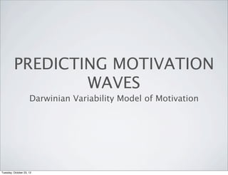 PREDICTING MOTIVATION
                 WAVES
                     Darwinian Variability Model of Motivation




Tuesday, October 23, 12
 