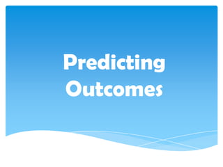 Predicting
Outcomes
 