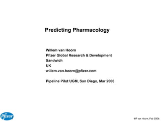Predicting Pharmacology Willem van Hoorn Pfizer Global Research & Development Sandwich UK [email_address] Pipeline Pilot UGM, San Diego, Mar 2006 