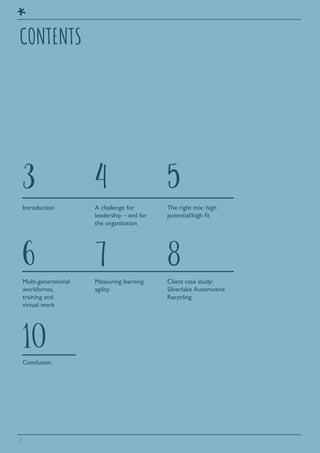 2
3
6
10
4
7
5
8
Introduction
Multi-generational
workforces,
training and
virtual work
Conclusion
A challenge for
leadership – and for
the organisation
Measuring learning
agility
The right mix: high
potential/high ﬁt
Client case study:
Silverlake Automotive
Recycling
CONTENTS
 