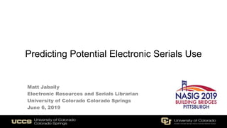 Predicting Potential Electronic Serials Use
Matt Jabaily
Electronic Resources and Serials Librarian
University of Colorado Colorado Springs
June 6, 2019
 