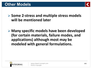 Other Models

  Some 2-stress and multiple stress models
  will be mentioned later

  Many specific models have been developed
  (for certain materials, failure modes, and
  applications) although most may be
  modeled with general formulations.



              www.integral-concepts.com        143
              ©2012 Copyright
 