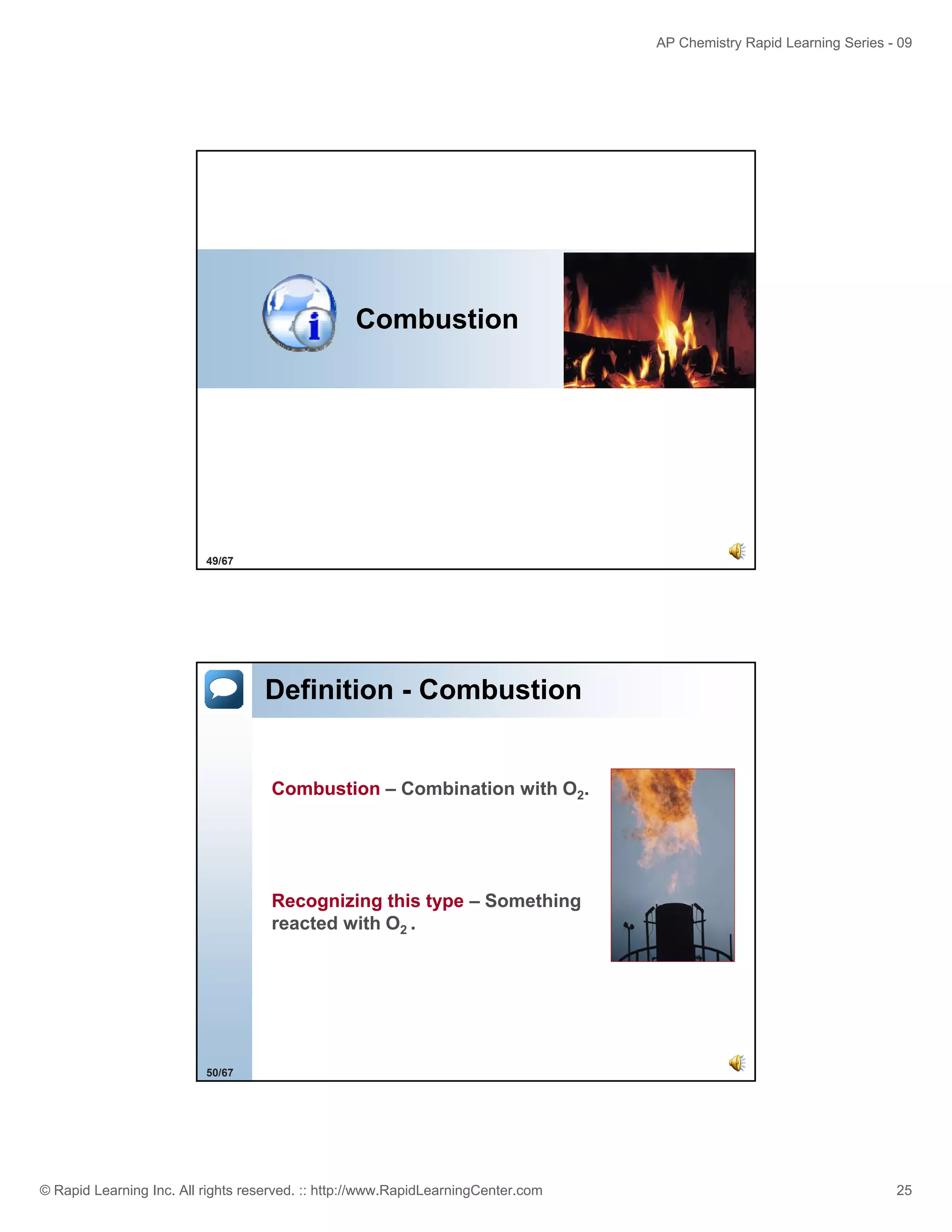 AP Chemistry Rapid Learning Series - 09

Combustion

49/67

Definition - Combustion

Combustion – Combination with O2.

Recognizing this type – Something
reacted with O2 .

50/67

© Rapid Learning Inc. All rights reserved. :: http://www.RapidLearningCenter.com

25

 