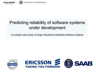 Predicting reliability of software systems
under development
A multiple case study of large industrial embedded software projects
 