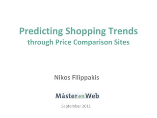 Predicting Shopping Trends  through Price Comparison Sites Nikos Filippakis September 2011  