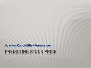 PREDICTING STOCK PRICE
By www.CandleStickForums.com
 