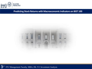 ITU Management Faculty, MBA, ISS 511 İnsan Kaynakları Yönetimi
Predicting Stock Returns with Macroeconomic Indicators on BIST 100
ITU Management Faculty, MBA, ISL 511 Investment Analysis
 