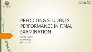 PREDICTING STUDENTS
PERFORMANCE IN FINAL
EXAMINATION
RASHID ANSARI
170847980002
MTECH(ACDS)
 