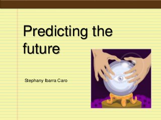 Predicting the
future
Stephany Ibarra Caro
 