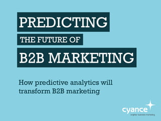 PREDICTING
How predictive analytics will
transform B2B marketing
THE FUTURE OF
B2B MARKETING
 
