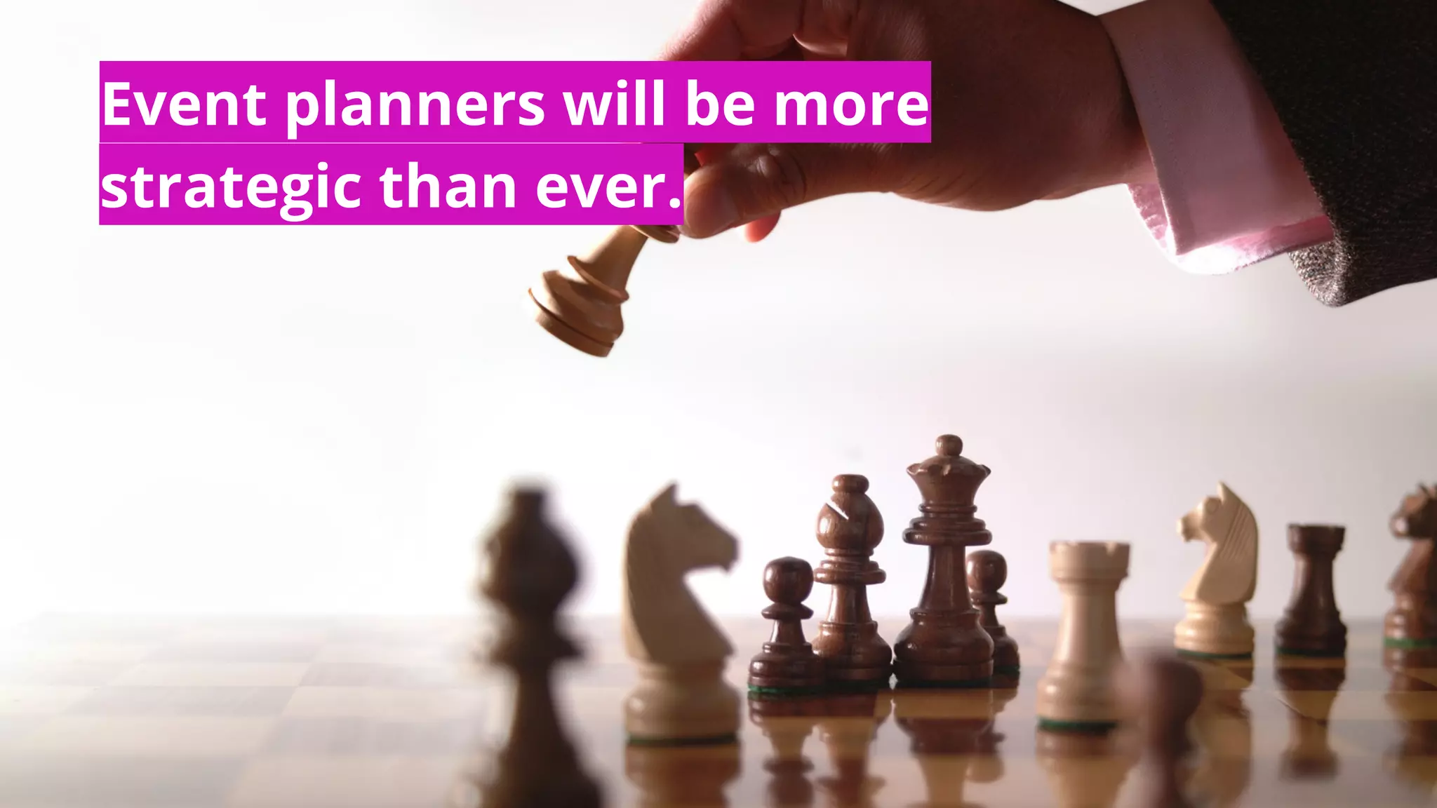 Event planners will be more
strategic than ever.
 
