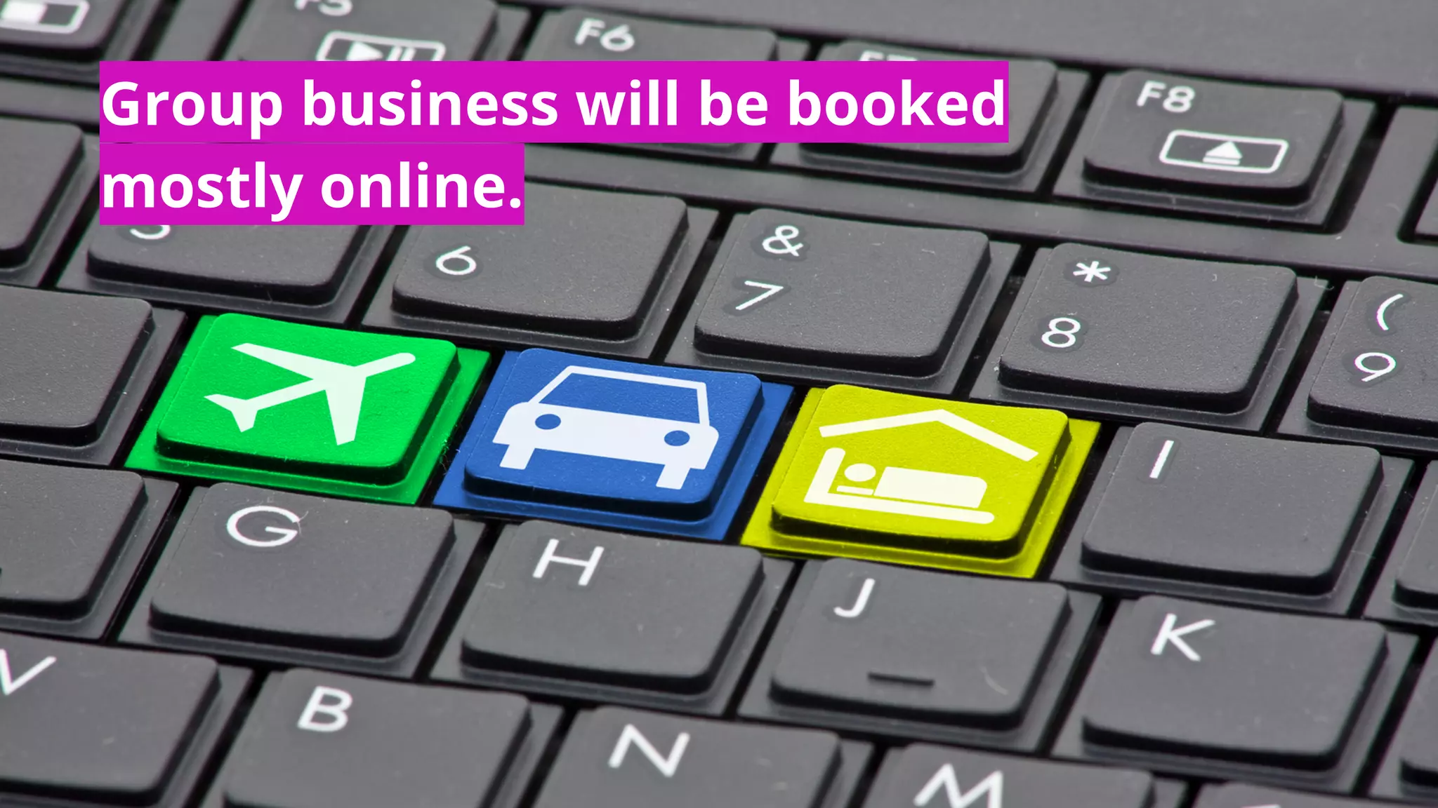 Group business will be booked
mostly online.
 