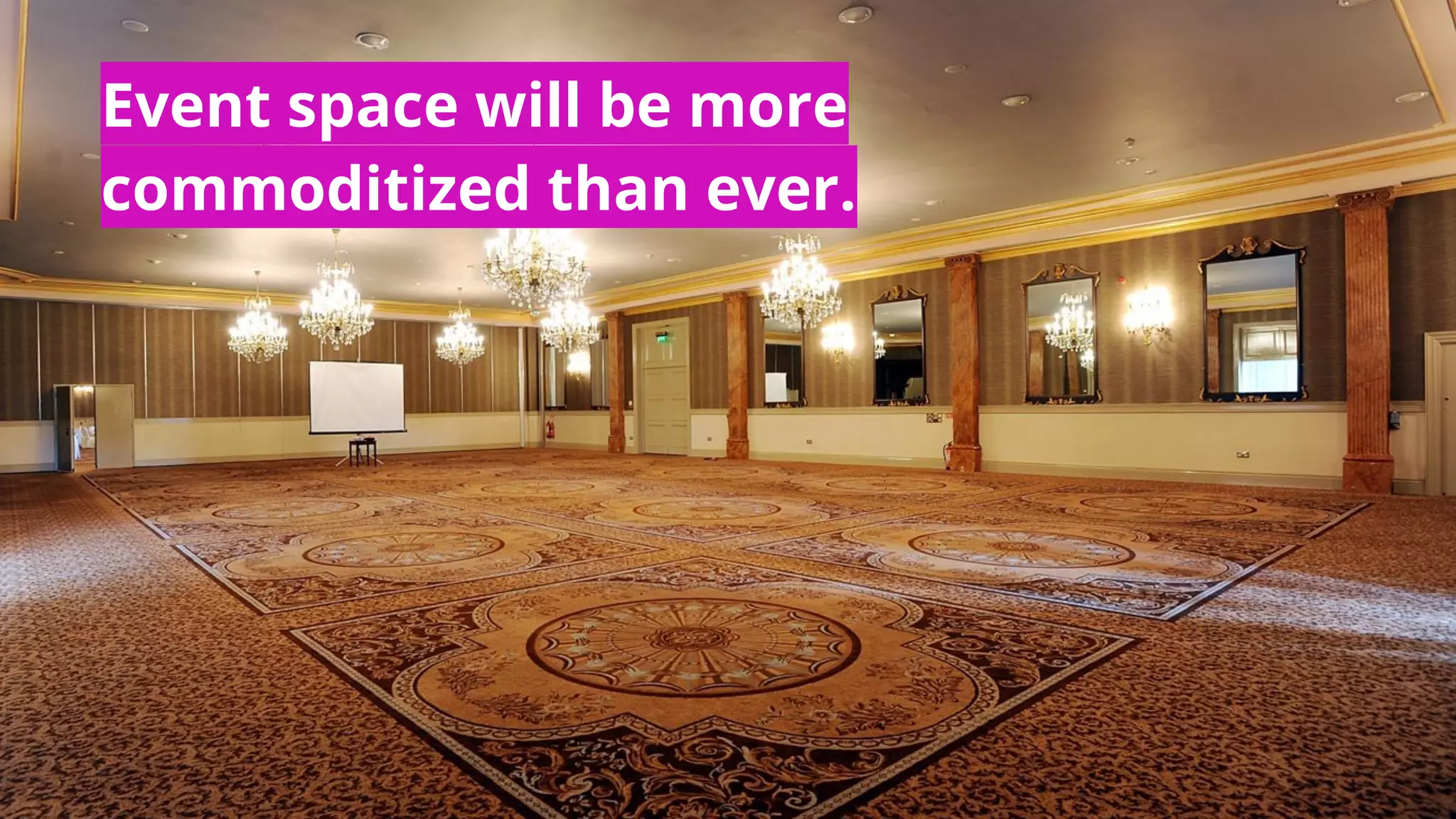 Event space will be more
commoditized than ever.
 