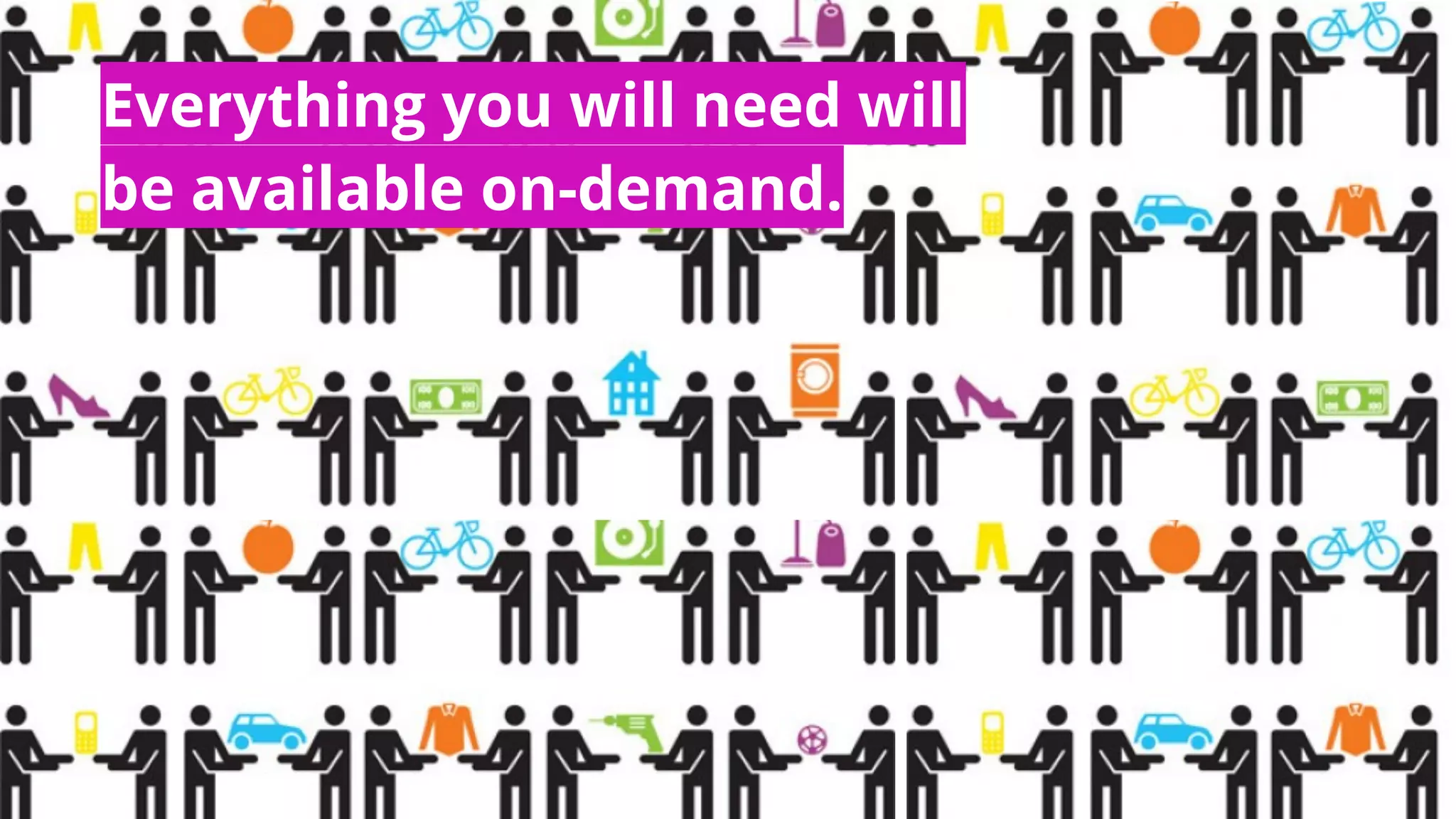Everything you will need will
be available on-demand.
 
