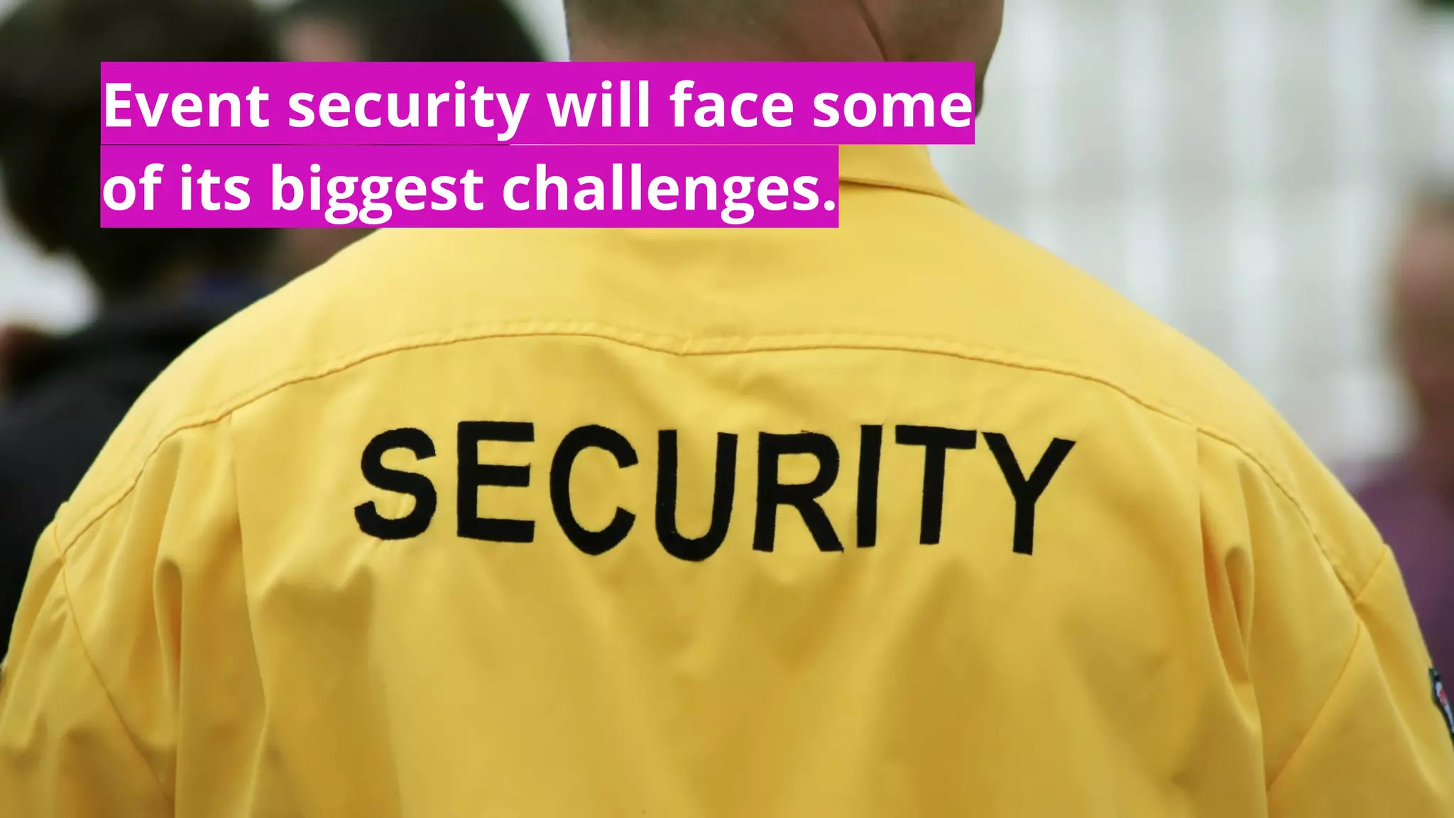 Event security will face some
of its biggest challenges.
 