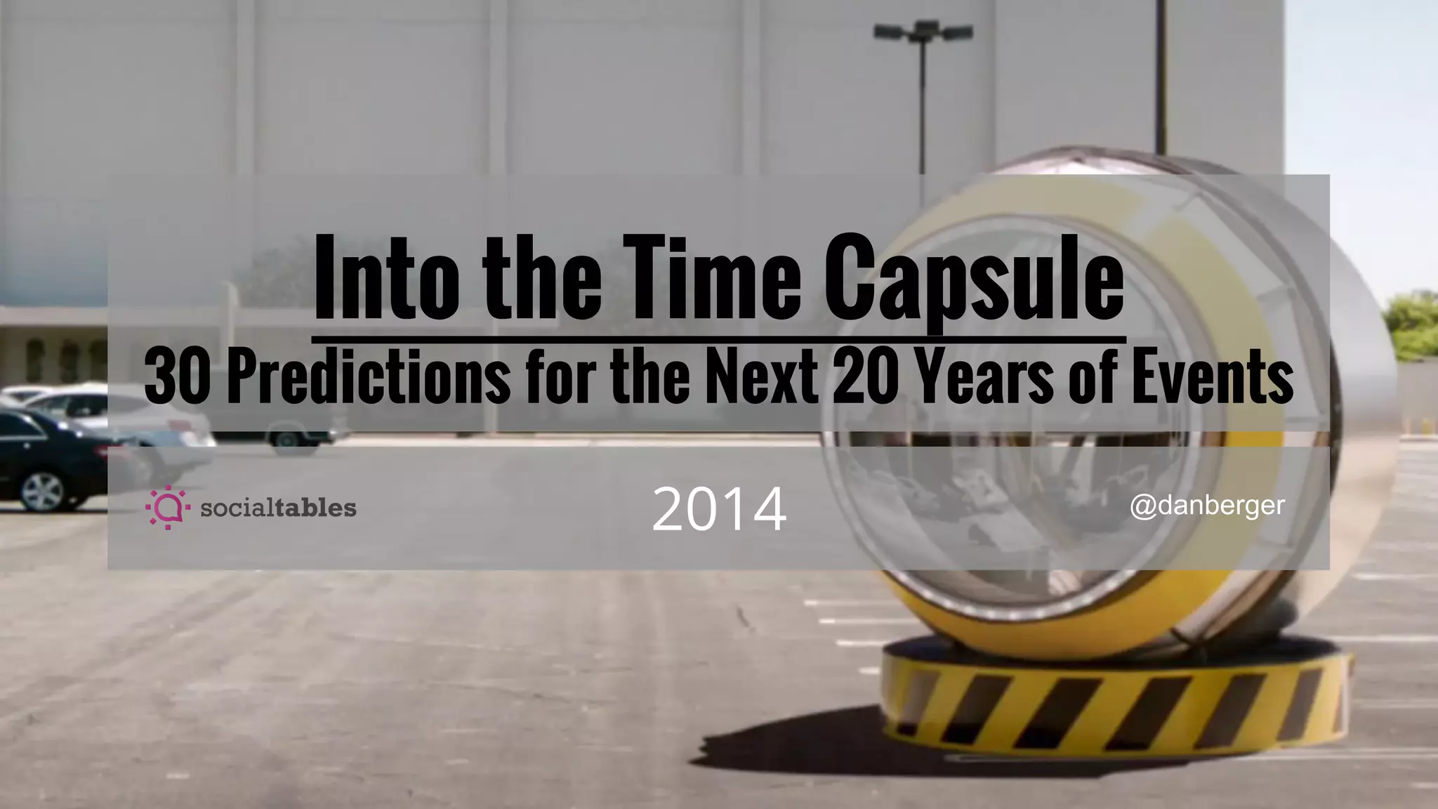 Into the Time Capsule
30 Predictions for the Next 20 Years of Events
2014 @danberger
 
