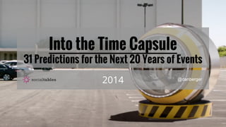 Into the Time Capsule
31 Predictions for the Next 20 Years of Events
2014 @danberger
 