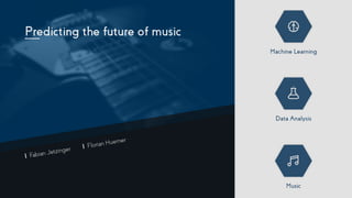 Predicting the future of music
Machine Learning
Data Analysis
Music
Fabian Jetzinger Florian Huemer
 