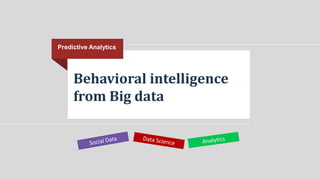 Behavioral intelligence
from Big data
Predictive Analytics
 