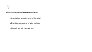 Wind resource assessment to the rescue!
P edic l g- e beha i f he i d
P edic e f i d bi e
K if ill ake a !
 