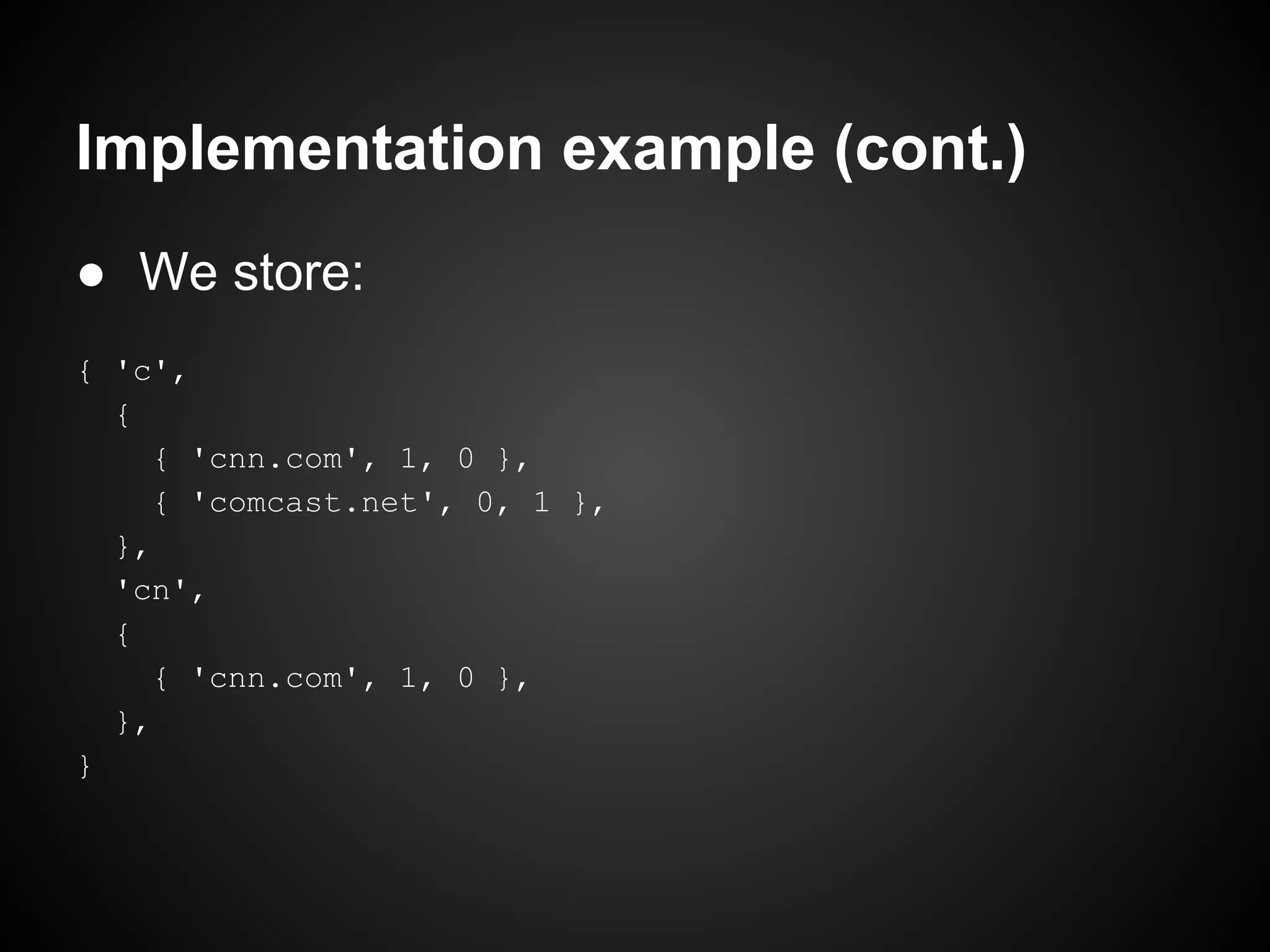 Implementation example (cont.) ● We store: { 'c', { { 'cnn.com', 1, 0 }, { 'comcast.net', 0, 1 }, }, 'cn', { { 'cnn.com', 1, 0 }, }, } 