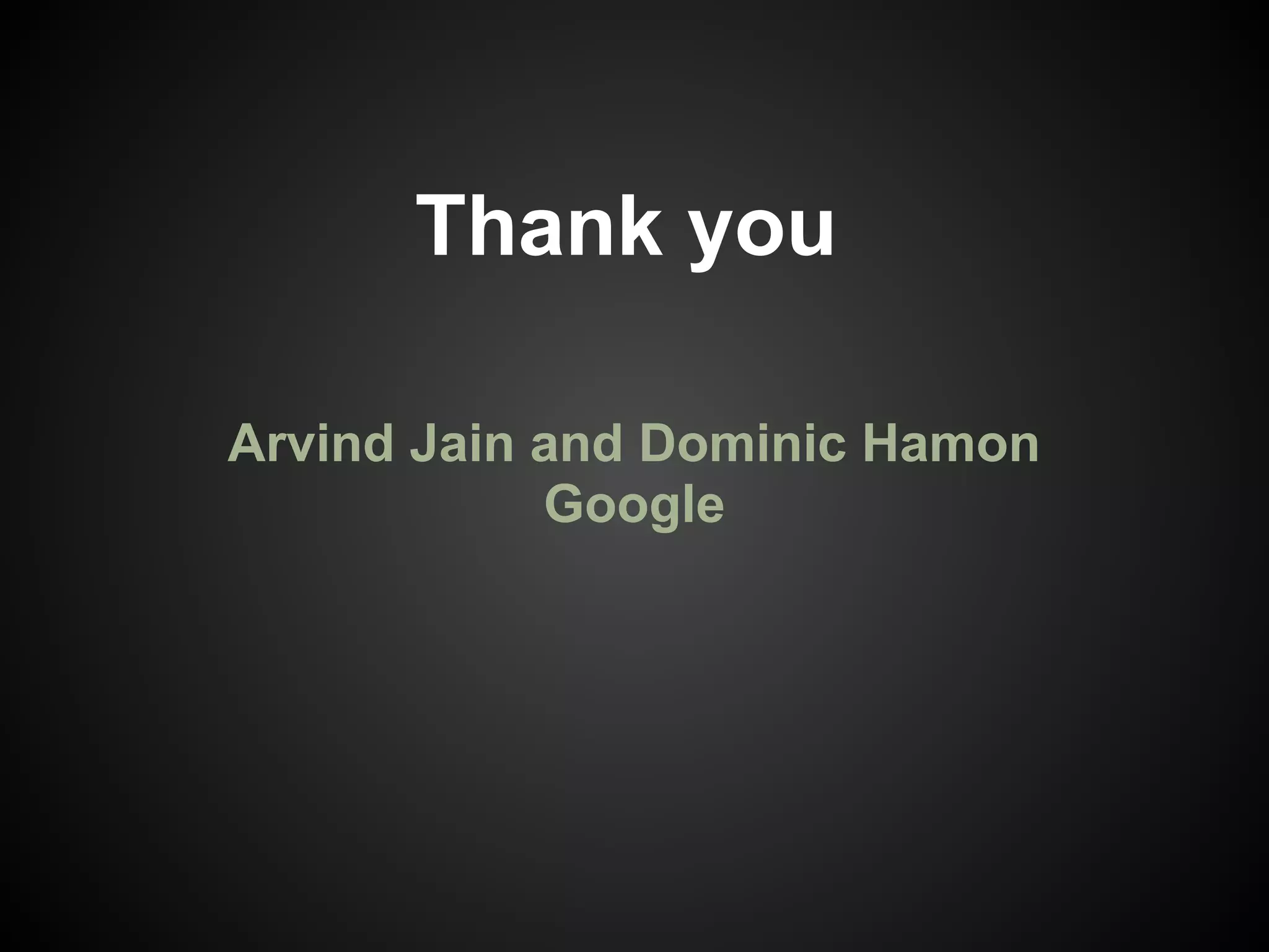 Thank you Arvind Jain and Dominic Hamon Google 