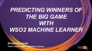 PREDICTING WINNERS OF
THE BIG GAME
WITH
WSO2 MACHINE LEARNER
Nirmal Fernando
Team Lead of WSO2 Machine Learner
 