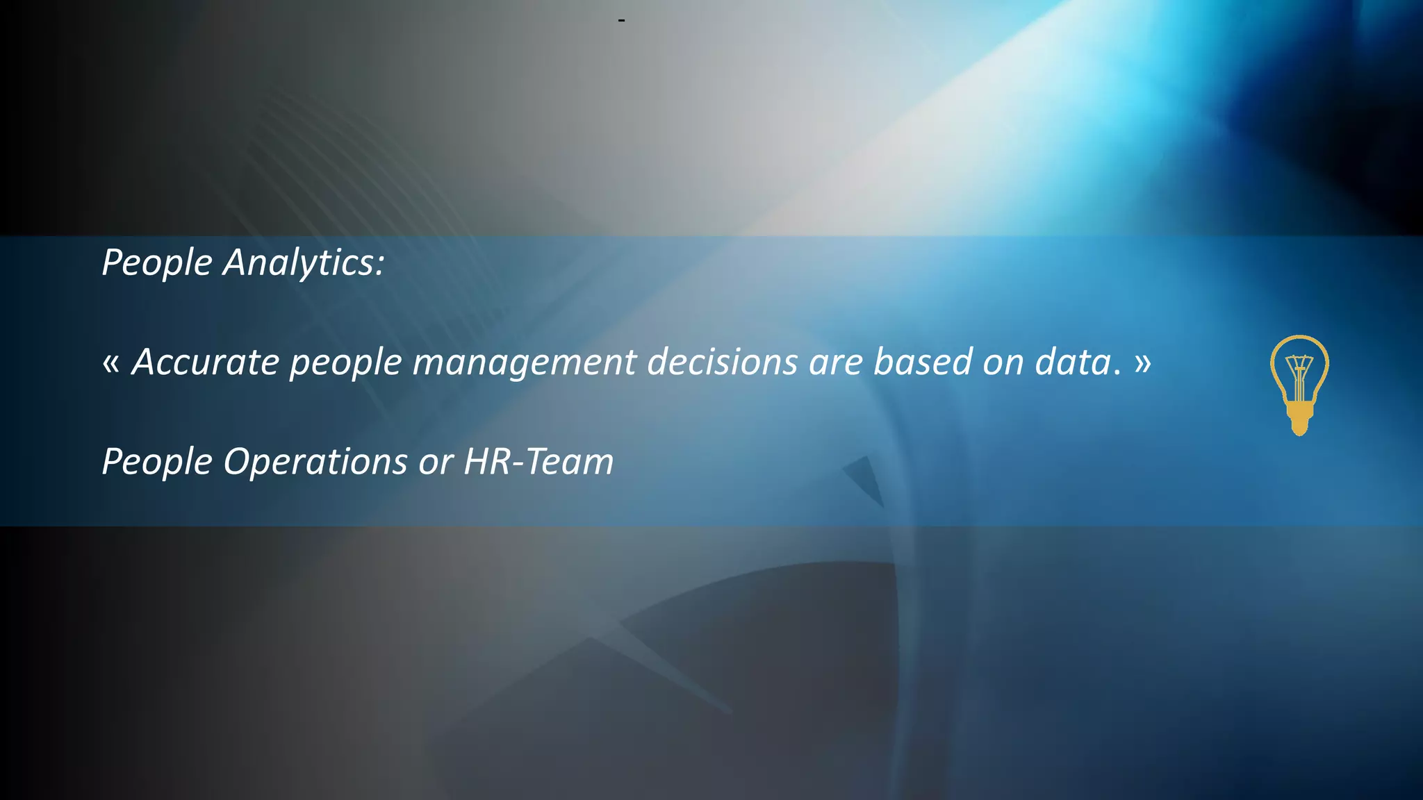 -
People Analytics:
« Accurate people management decisions are based on data. »
People Operations or HR-Team
 