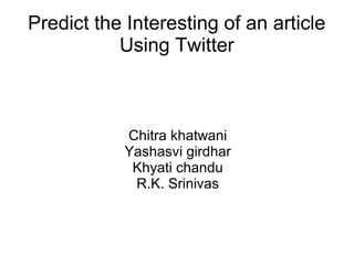 Predict the Interesting of an article
Using Twitter
Chitra khatwani
Yashasvi girdhar
Khyati chandu
R.K. Srinivas
 