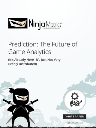 Prediction: The Future of
Game Analytics
(It’s Already Here--It’s Just Not Very
Evenly Distributed)
WHITE PAPER
© 2014. Ninja Metrics®
www.ninjametrics.com
 