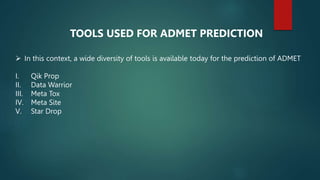 TOOLS USED FOR ADMET PREDICTION
 In this context, a wide diversity of tools is available today for the prediction of ADMET
I. Qik Prop
II. Data Warrior
III. Meta Tox
IV. Meta Site
V. Star Drop
 