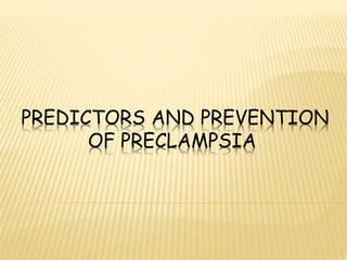PREDICTORS AND PREVENTION
OF PRECLAMPSIA
 