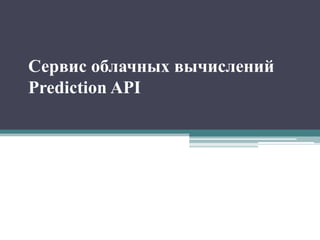 Сервис облачных вычислений
Prediction API

 