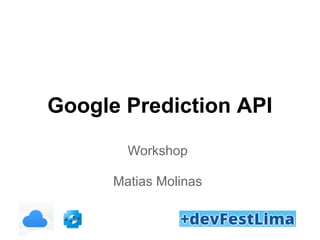 Google Prediction API
Workshop
Matias Molinas
 