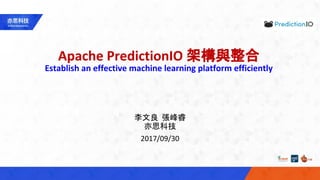 Apache PredictionIO 架構與整合
Establish an effective machine learning platform efficiently
李文良 張峰睿
亦思科技
2017/09/30
 