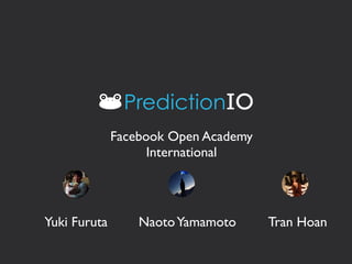 Yuki Furuta NaotoYamamoto Tran Hoan
Facebook Open Academy
International
 