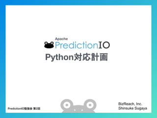 Apache
BizReach, Inc.
Shinsuke SugayaPredictionIO勉強会 第2回
Python対応計画
 