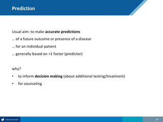 Prediction
Usual aim: to make accurate predictions
… of a future outcome or presence of a disease
… for an individual patient
… generally based on >1 factor (predictor)
why?
• to inform decision making (about additional testing/treatment)
• for counseling
30
 