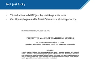 Not just lucky
• 5% reduction in MSPE just by shrinkage estimator
• Van Houwelingen and le Cessie’s heuristic shrinkage factor
 