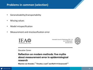 Problems in common (selection)
• Generalizability/transportability
• Missing values
• Model misspecification
• Measurement and misclassification error
99
 