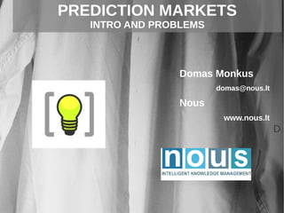 Domas Monkus
domas@nous.lt
Nous
www.nous.lt
PREDICTION MARKETS
INTRO AND PROBLEMS
D
 
