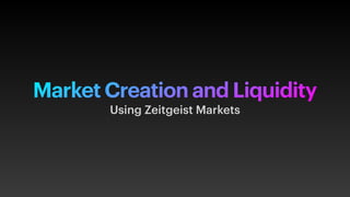 Market Creation and Liquidity
Using Zeitgeist Markets
 